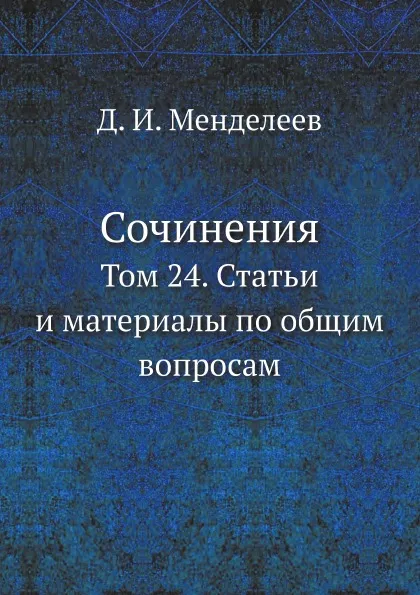 Обложка книги Сочинения. Том 24. Статьи и материалы по общим вопросам, Д. И. Менделеев