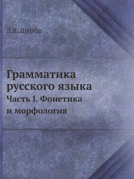 Обложка книги Грамматика русского языка. Часть I. Фонетика и морфология, Л.В. Щерба