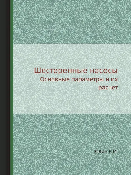 Обложка книги Шестеренные насосы. Основные параметры и их расчет, Е. Юдин