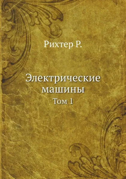 Обложка книги Электрические машины. Том 1, Р. Рихтер, Ю.С. Чечет