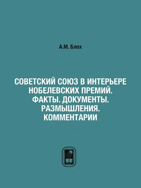 Обложка книги Советский Союз в интерьере нобелевских премий. Факты. Документы. Размышления. Комментарии, А.М. Блох