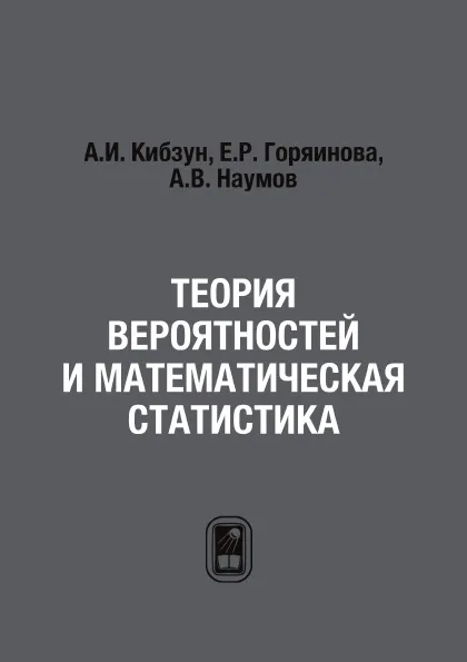Обложка книги Теория вероятностей и математическая статистика, А.И. Кибзун, Е.Р. Горяинова, А.В. Наумов