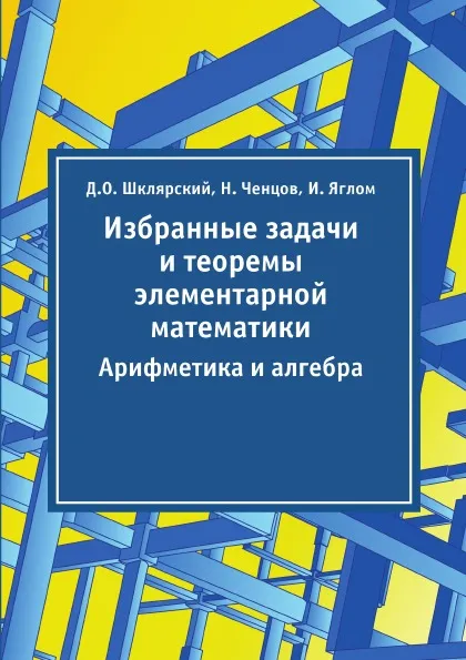 Обложка книги Избранные задачи и теоремы элементарной математики. Арифметика и алгебра, Д.О. Шклярский, Н. Ченцов, И. Яглом