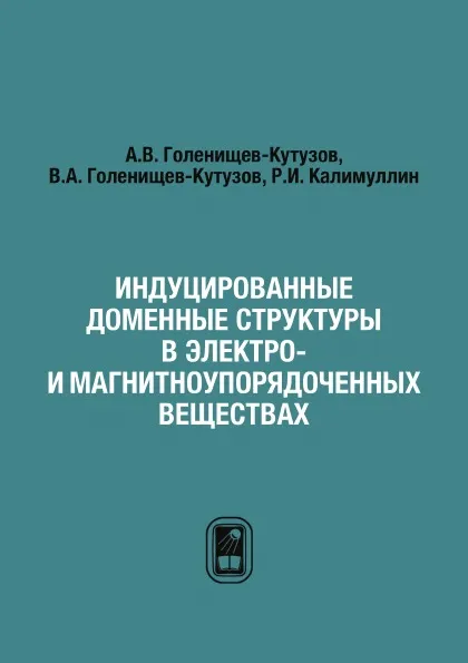 Обложка книги Индуцированные доменные структуры в электро- и магнитоупорядоченных веществах, А.В. Голенищев-Кутузов, В.А. Голенищев-Кутузов, Р.И. Калимуллин