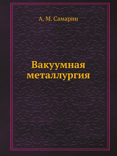 Обложка книги Вакуумная металлургия, А. М. Самарин