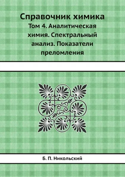 Обложка книги Справочник химика. Том 4. Аналитическая химия. Спектральный анализ. Показатели преломления, Б. П. Никольский