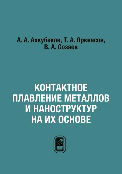 Обложка книги Контактное плавление металлов и наноструктур на их основе, А. А. Ахкубеков, Т. А. Орквасов, В. А. Созаев