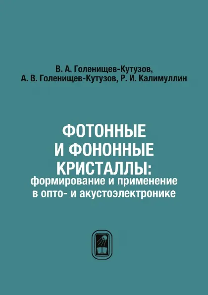 Обложка книги Фотонные и фононные кристаллы: формирование и применение в опто- и акустоэлектронике, В. А. Голенищев-Кутузов, А. В. Голенищев-Кутузов, Р. И. Калимуллин