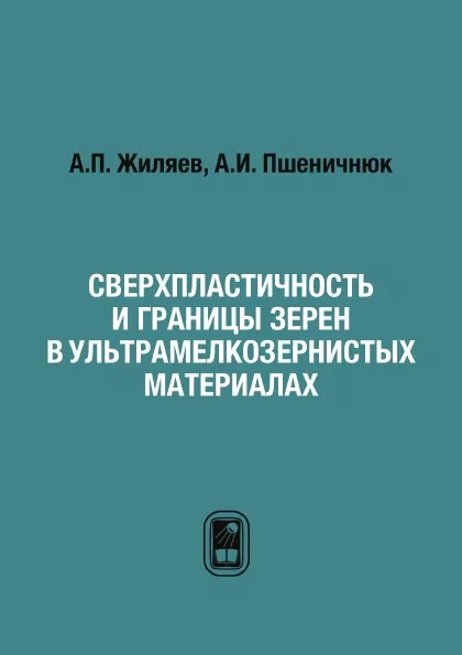 Обложка книги Сверхпластичность и границы зерен в ультрамелкозернистых материалах, А.П. Жиляев, А.И. Пшеничнюк