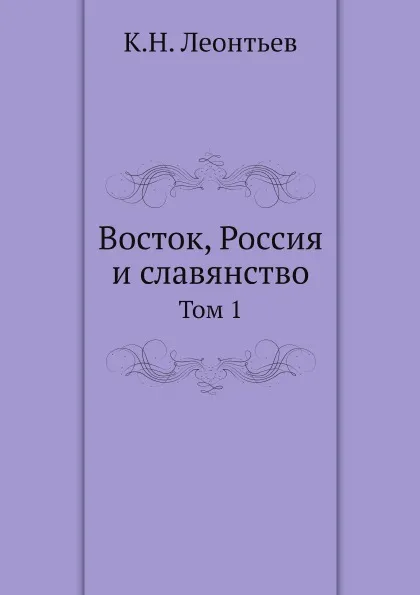 Обложка книги Восток, Россия и славянство. Том 1, К.Н. Леонтьев