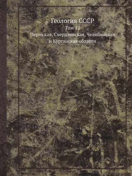 Обложка книги Геология СССР. Том 12. Пермская, Свердловская, Челябинская и Курганская области, А.В. Сидоренко