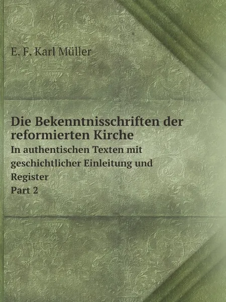 Обложка книги Die Bekenntnisschriften der reformierten Kirche. In authentischen Texten mit geschichtlicher Einleitung und Register. Part 2, E.K. Müller