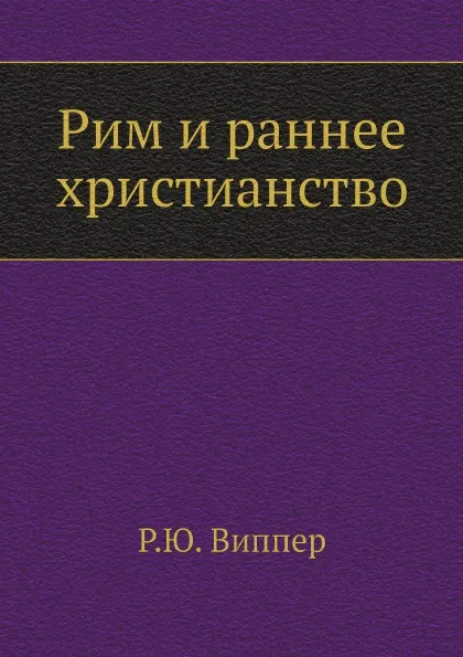 Обложка книги Рим и раннее христианство, Р.Ю. Виппер