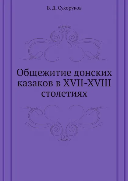 Обложка книги Общежитие донских казаков в XVII-XVIII столетиях, В. Д. Сухоруков