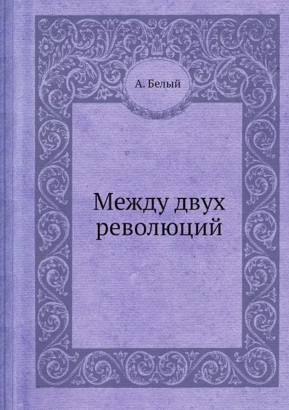Обложка книги Между двух революций, А. Белый