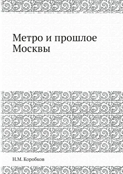 Обложка книги Метро и прошлое Москвы, Н.М. Коробков