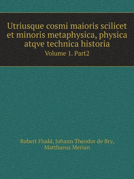 Обложка книги Utriusque cosmi maioris scilicet et minoris metaphysica, physica atqve technica historia. Volume 1. Part2, M. Merian, R. Fludd, J.T. Bry