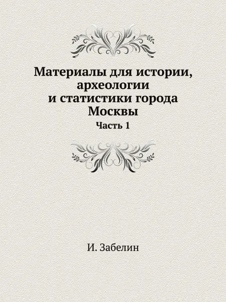 Обложка книги Материалы для истории, археологии и статистики города Москвы. Часть 1, И. Забелин