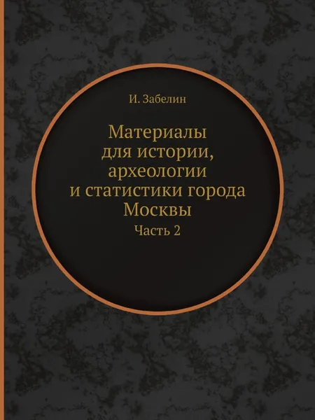 Обложка книги Материалы для истории, археологии и статистики города Москвы. Часть 2, И. Забелин