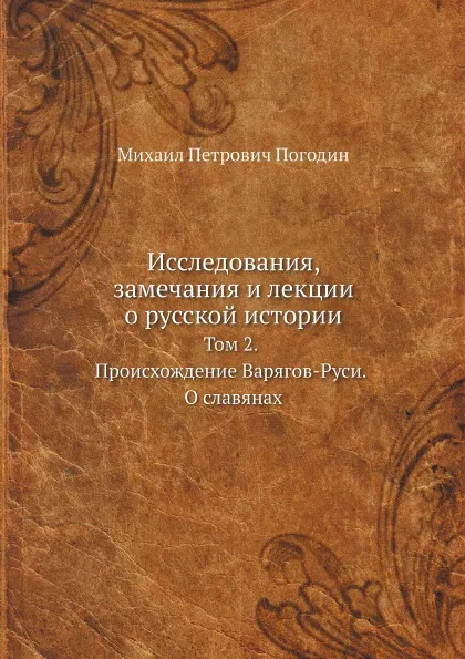 Обложка книги Исследования, замечания и лекции о русской истории. Том 2. Происхождение Варягов-Руси. О славянах, М.П. Погодин