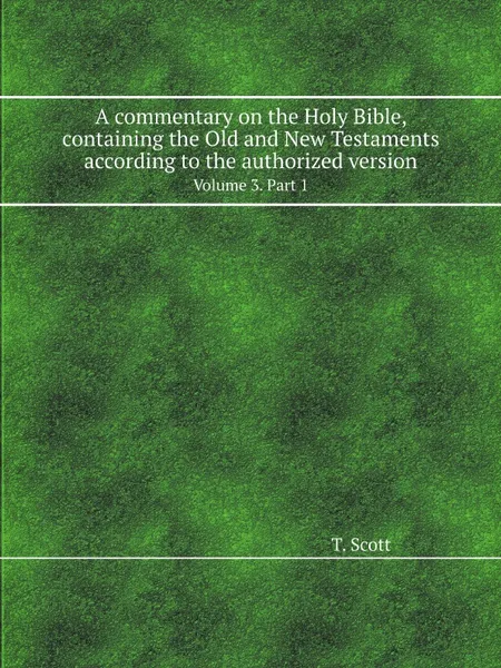 Обложка книги A commentary on the Holy Bible, containing the Old and New Testaments according to the authorized version. Volume 3. Part 1, T. Scott