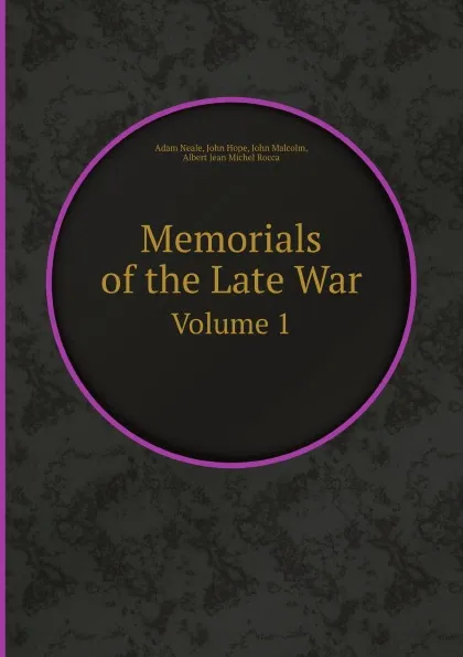 Обложка книги Memorials of the Late War. Volume 1, A.J.M. Rocca, Adam Neale, John Malcolm, John Hope