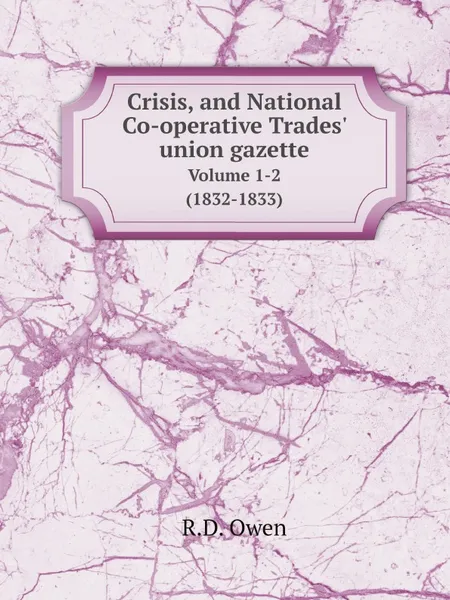 Обложка книги Crisis, and National Co-operative Trades' union gazette. Volume 1-2 (1832-1833), R.D. Owen