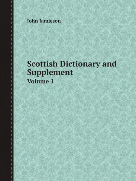 Обложка книги Scottish Dictionary and Supplement. Volume 1, John Jamieson