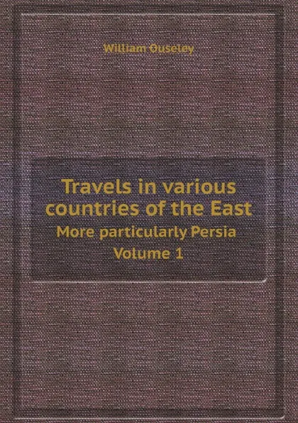 Обложка книги Travels in various countries of the East. More particularly Persia. Volume 1, William Ouseley