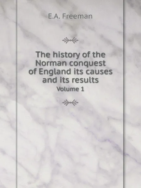 Обложка книги The history of the Norman conquest of England its causes and its results. Volume 1, E.A. Freeman