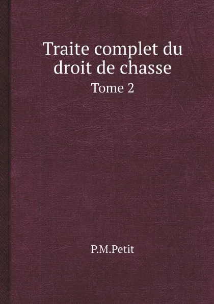 Обложка книги Traite complet du droit de chasse. Tome 2, P.M.Petit