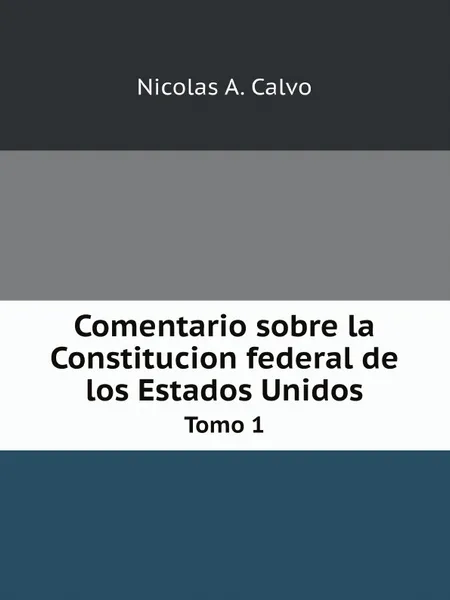 Обложка книги Comentario sobre la Constitucion federal de los Estados Unidos. Tomo 1, Nicolas A. Calvo