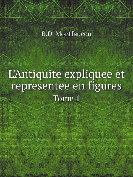 Обложка книги L'Antiquite expliquee et representee en figures. Tome 1, B.D. Montfaucon