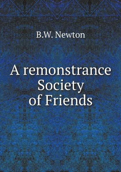 Обложка книги A remonstrance Society of Friends, B.W. Newton