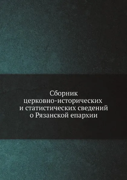 Обложка книги Сборник церковно-исторических и статистических сведений о Рязанской епархии, Архимандрит Макарий