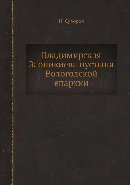 Обложка книги Владимирская Заоникиева пустыня Вологодской епархии, Н. Суворов