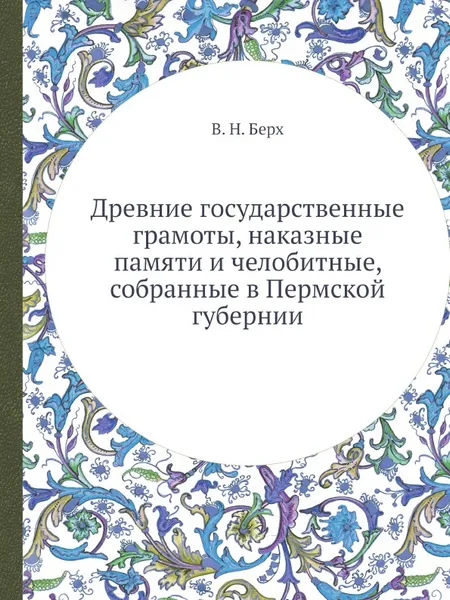 Обложка книги Древние государственные грамоты, наказные памяти и челобитные, собранные в Пермской губернии, В. Н. Берх