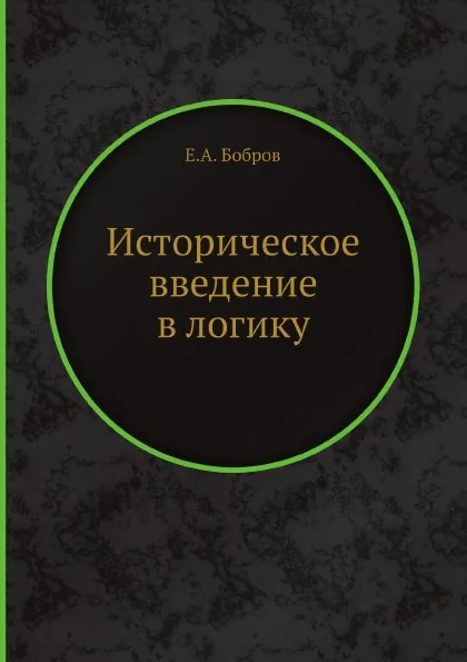 Обложка книги Историческое введение в логику, Е.А. Бобров