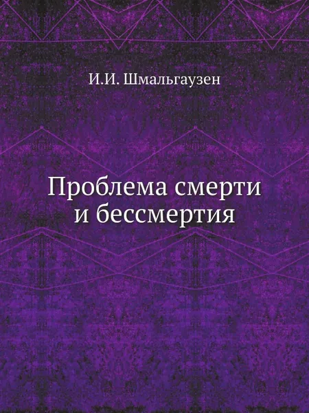 Обложка книги Проблема смерти и бессмертия, И.И. Шмальгаузен