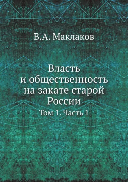 Обложка книги Власть и общественность на закате старой России. Том 1. Часть 1, В.А. Маклаков