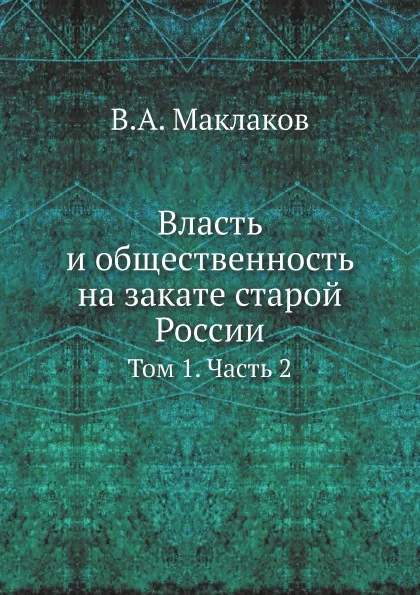 Обложка книги Власть и общественность на закате старой России. Том 1. Часть 2, В.А. Маклаков