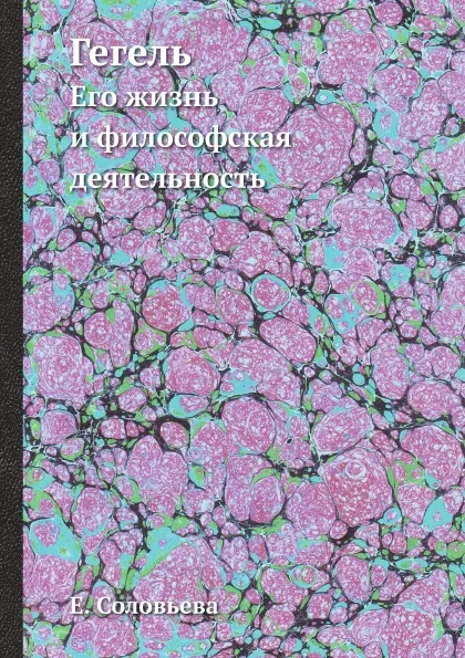 Обложка книги Гегель. Его жизнь и философская деятельность, Е. Соловьева