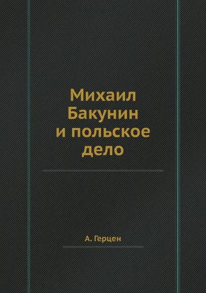 Обложка книги Михаил Бакунин и польское дело, А. Герцен