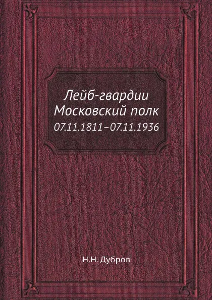 Обложка книги Лейб-гвардии Московский полк. 07.11.1811–07.11.1936, Н.Н. Дубров