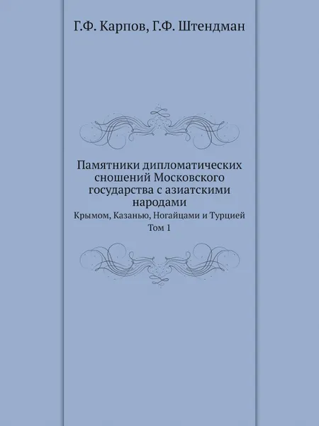 Обложка книги Памятники дипломатических сношений Московского государства с азиатскими народами. Крымом, Казанью, Ногайцами и Турцией. Том 1, Г.Ф. Карпов, Г.Ф. Штендман