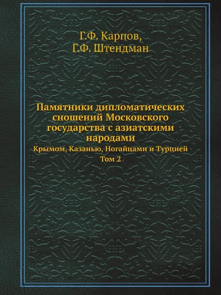 Обложка книги Памятники дипломатических сношений Московского государства с азиатскими народами. Крымом, Казанью, Ногайцами и Турцией. Том 2, Г.Ф. Карпов, Г.Ф. Штендман