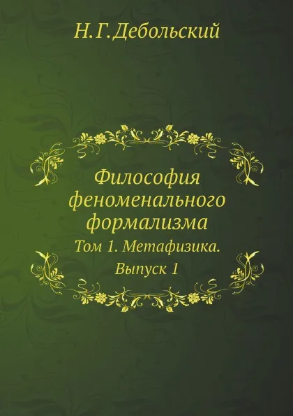 Обложка книги Философия феноменального формализма. Том 1. Метафизика. Выпуск 1, Н. Г. Дебольский