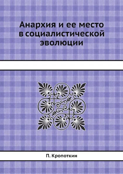 Обложка книги Анархия и ее место в социалистической эволюции, П. Кропоткин