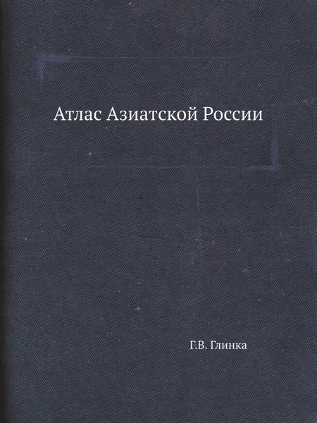 Обложка книги Атлас Азиатской России, Г.В. Глинка