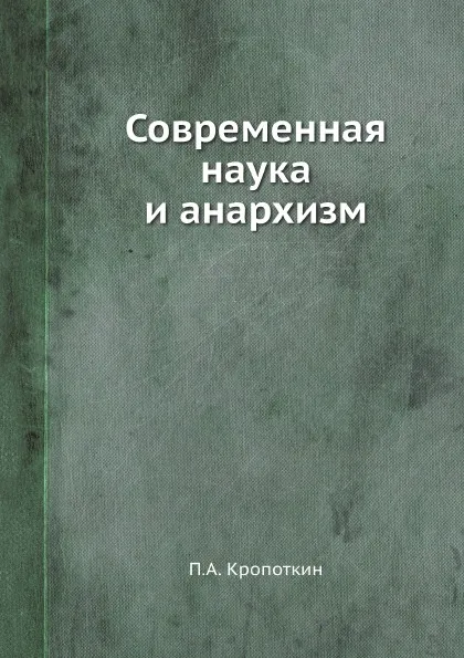 Обложка книги Современная наука и анархизм, П. А. Кропоткин